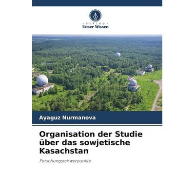 Organisation der Studie über das sowjetische Kasachstan, Taschenbuch von Ayaguz Nurmanova, Verlag Unser Wissen, 978-620-4-78487-8