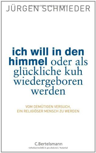 Jürgen Schmieder - Ich will in den Himmel oder als glückliche Kuh wiedergeboren werden: Vom demütigen Versuch, ein religiöser Mensch zu werden - Preis vom 10.10.2026 11:48:34 h