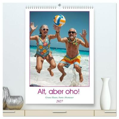 Alt, aber oho - Graue Haare, bunte Abenteuer (hochwertiger Premium Wandkalender 2027 DIN A2 hoch), Kunstdruck in Hochglanz