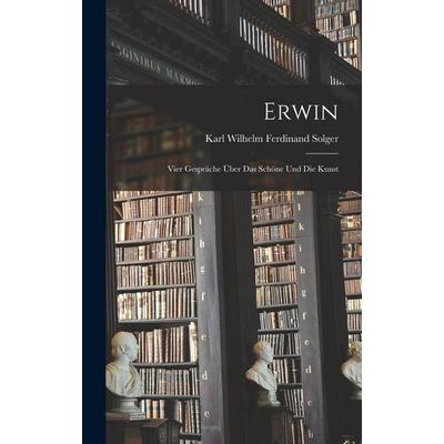 Erwin; vier Gespräche über das Schöne und die Kunst, Gebundene Ausgabe von Karl Wilhelm Ferdinand Solger, Creative Media Partners, LLC,