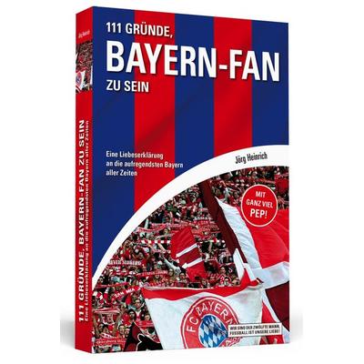 111 Gründe, Bayern-Fan zu sein, Taschenbuch von Jörg Heinrich, Schwarzkopf & Schwarzkopf, 978-3-86265-509-0