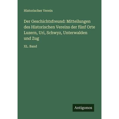 Der Geschichtsfreund: Mitteilungen des Historischen Vereins der fünf Orte Luzern, Uri, Schwyz, Unterwalden und Zug, Taschenbuch von Historischer
