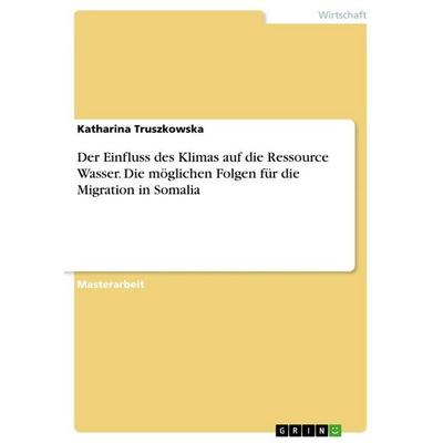 Der Einfluss des Klimas auf die Ressource Wasser. Die möglichen Folgen für die Migration in Somalia, Taschenbuch von Katharina Truszkowska, GRIN,