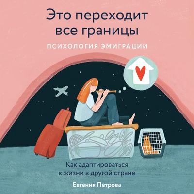 Eto perekhodit vse granicy: Psihologiya emigracii. Kak adaptirovat'sya k zhizni v drugoj strane - Evgenia Petrova, Audio, 9785961496642