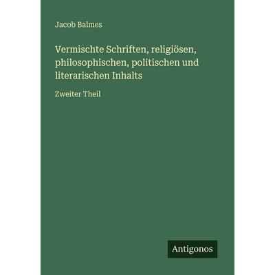 Vermischte Schriften, religiösen, philosophischen, politischen und literarischen Inhalts, Taschenbuch von Jacob Balmes, Antigonos Verlag,