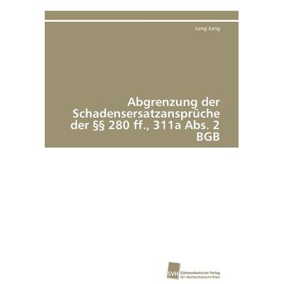 Abgrenzung der Schadensersatzansprüche der §§ 280 ff., 311a Abs. 2 BGB, Taschenbuch von Long Jiang, Südwestdeutscher Verlag für Hochschulschriften,