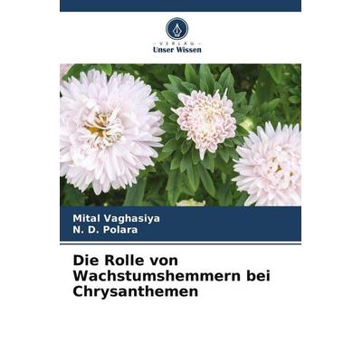 Die Rolle von Wachstumshemmern bei Chrysanthemen, Taschenbuch von Mital Vaghasiya,N. D. Polara, Verlag Unser Wissen