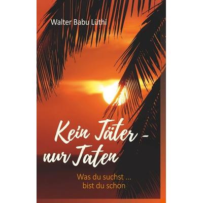 Kein Täter - nur Taten, Gebundene Ausgabe von Walter Babu Lüthi, BoD – Books on Demand, 978-3-7460-7786-4