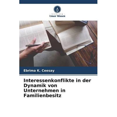 Interessenkonflikte in der Dynamik von Unternehmen in Familienbesitz, Taschenbuch von Ebrima K. Ceesay, Verlag Unser Wissen, 978-620-5-31715-0