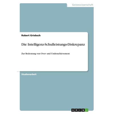 Die Intelligenz-Schulleistungs-Diskrepanz, Taschenbuch von Robert Griebsch, GRIN, 978-3-640-41279-2