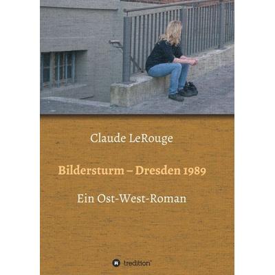 Bildersturm - Dresden 1989, Taschenbuch von Claude LeRouge, Tredition, 978-3-7345-2850-7
