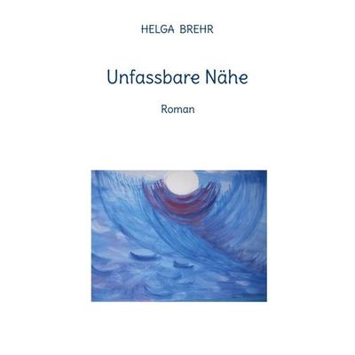 Unfassbare Nähe, Taschenbuch von Helga Brehr, BoD – Books on Demand, 978-3-7568-4103-5