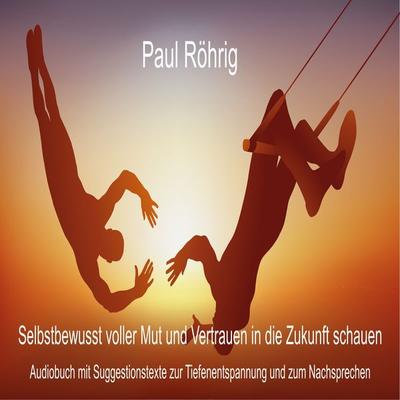 Selbstbewusst voller Mut und Vertrauen in die Zukunft schauen - Paul Röhrig, Audio, 4061707962523