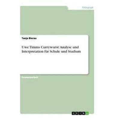 Uwe Timms Currywurst: Analyse und Interpretation für Schule und Studium, Taschenbuch von Tanja Bierau, GRIN, 978-3-656-23894-2
