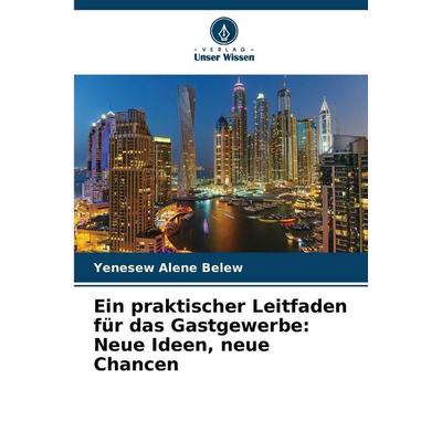 Ein praktischer Leitfaden für das Gastgewerbe: Neue Ideen, neue Chancen, Taschenbuch von Yenesew Alene Belew, Verlag Unser Wissen, 978-620-9-98803-5
