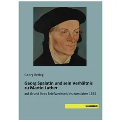 Georg Spalatin und sein Verhältnis zu Martin Luther, Biografien von Georg Berbig