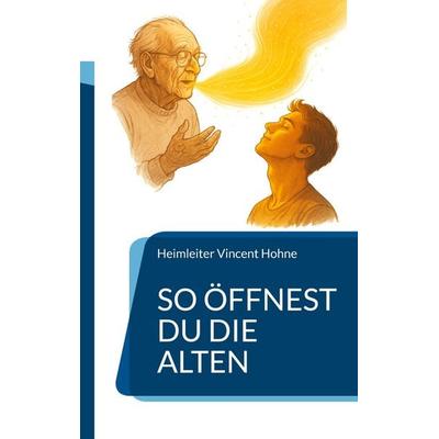 So öffnest Du die Alten, Taschenbuch von Heimleiter Vincent Hohne, BoD – Books on Demand, 978-3-695-19057-7
