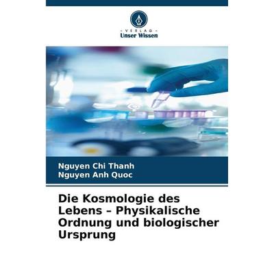 Die Kosmologie des Lebens - Physikalische Ordnung und biologischer Ursprung, Taschenbuch von Nguyen Chi Thanh,Nguyen Anh Quoc, Verlag Unser Wissen