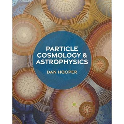 Particle Cosmology and Astrophysics, Gebundene Ausgabe von Dan Hooper, Princeton University Press, 978-0-691-23504-2