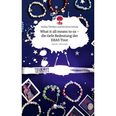 What it all means to us - die tiefe Bedeutung der ERAS Tour. Life is a Story - story.one, Gebundene Ausgabe von Saskia Theissen und Kristina Schulz,