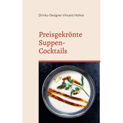 Preisgekrönte Suppen-Cocktails, Taschenbuch von Drinks-Designer Vincent Hohne, BoD – Books on Demand, 978-3-7386-1874-7