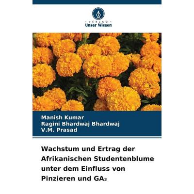Wachstum und Ertrag der Afrikanischen Studentenblume unter dem Einfluss von Pinzieren und GA¿, Taschenbuch von Manish Kumar,Ragini Bhardwaj