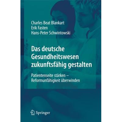 Das deutsche Gesundheitswesen zukunftsfähig gestalten, Gebundene Ausgabe von Charles Beat Blankart,Erik Fasten,Hans-Peter Schwintowski, Springer