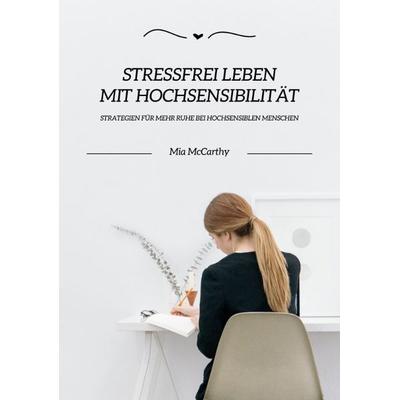 Stressfrei leben mit Hochsensibilität: Strategien für mehr Ruhe bei hochsensiblen Menschen, Taschenbuch von Mia McCarthy, Tredition, 978-3-384-34767-1