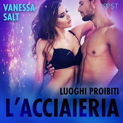 Luoghi proibiti: l'acciaieria - Breve racconto erotico - Vanessa Salt, Audio, 9788726791013