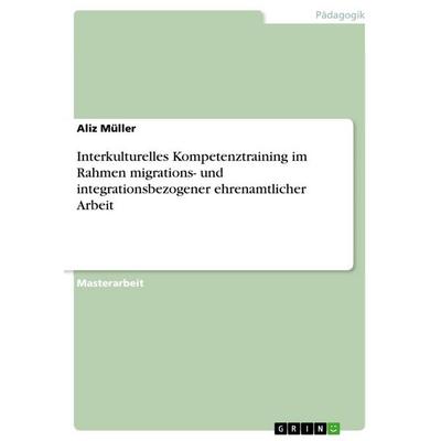 Interkulturelles Kompetenztraining im Rahmen migrations- und integrationsbezogener ehrenamtlicher Arbeit, Taschenbuch von Aliz Müller, GRIN,