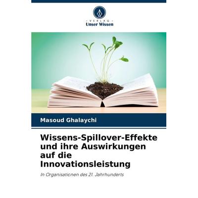 Wissens-Spillover-Effekte und ihre Auswirkungen auf die Innovationsleistung, Taschenbuch von Masoud Ghalaychi, Verlag Unser Wissen, 978-620-8-60980-1