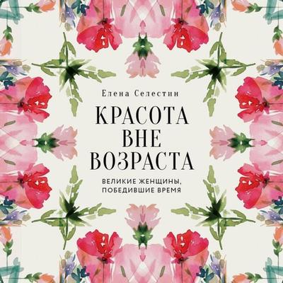 Krasota vne vozrasta. Velikie zhenschiny, pobedivshie vremya - Elena Selestin, Audio, 9785042289392
