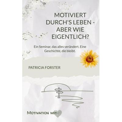Motiviert durch's Leben - aber wie eigentlich?, Taschenbuch von Patricia Forster, Bookmundo, 978-94-038-0792-8