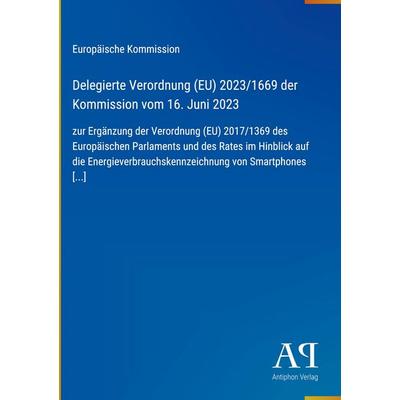 Delegierte Verordnung (EU) 2023/1669 der Kommission vom 16. Juni 2023, Gebundene Ausgabe von Europäische Kommission, Antiphon Verlag,