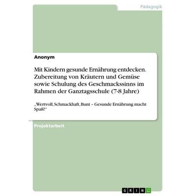 Mit Kindern gesunde Ernährung entdecken. Zubereitung von Kräutern und Gemüse sowie Schulung des Geschmackssinns im Rahmen der Ganztagsschule (7-8