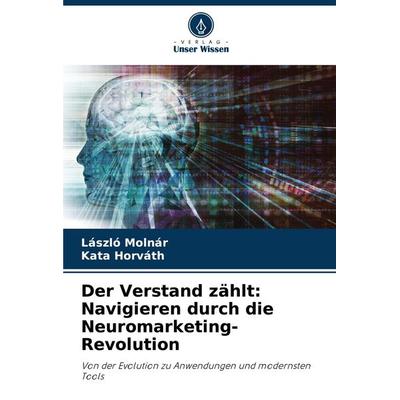 Der Verstand zählt: Navigieren durch die Neuromarketing-Revolution, Taschenbuch von László Molnár,Kata Horváth, Verlag Unser Wissen, 978-620-7-20840-1