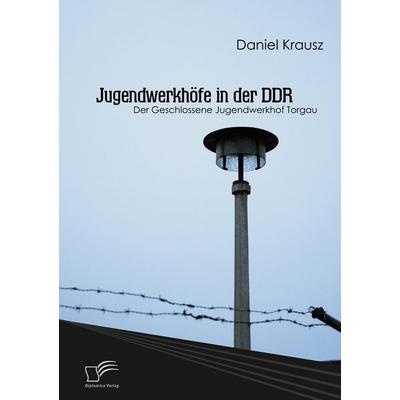 Jugendwerkhöfe in der DDR, Taschenbuch von Daniel Krausz, Diplomica Verlag GmbH, 978-3-8366-8617-4