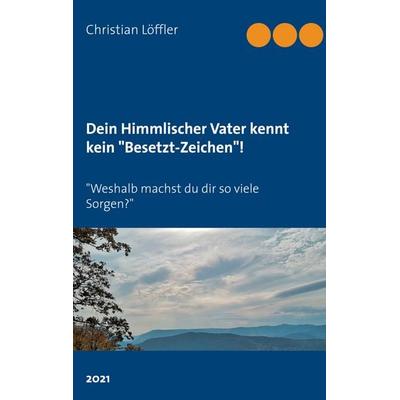 Dein Himmlischer Vater kennt kein 'Besetzt-Zeichen'!; Taschenbuch von Christian Löffler, BoD – Books on Demand, 978-3-7543-1622-1