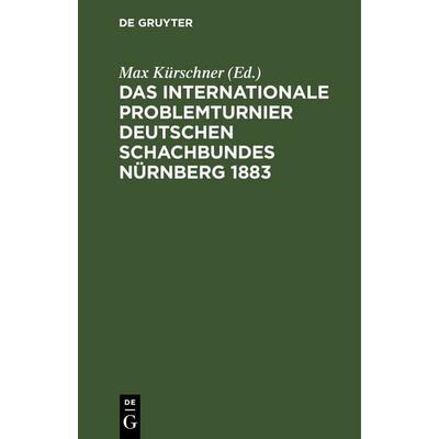 Das Internationale Problemturnier Deutschen Schachbundes Nürnberg 1883, Gebundene Ausgabe von , De Gruyter, 978-3-11-235537-4