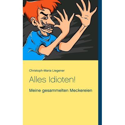 Alles Idioten!, Taschenbuch von Christoph-Maria Liegener, BoD – Books on Demand, 978-3-7528-9700-5