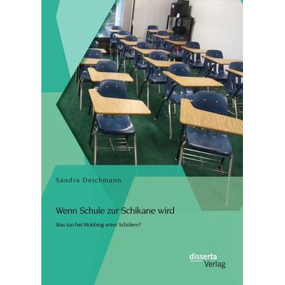Wenn Schule zur Schikane wird: Was tun bei Mobbing unter Schülern?, Taschenbuch von Sandra Deichmann, Disserta Verlag, 978-3-95425-938-0