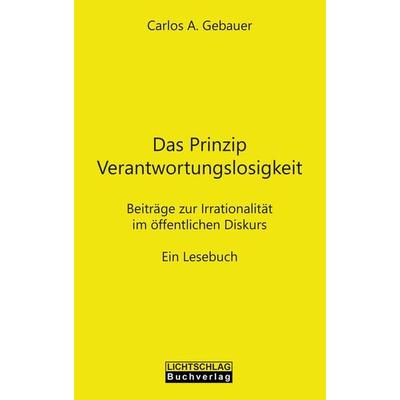 Das Prinzip Verantwortungslosigkeit, Taschenbuch von Carlos A. Gebauer, Lichtschlag Medien und Werbung, 978-3-948971-17-5