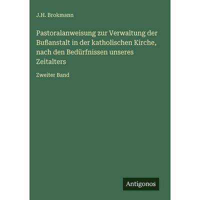 Pastoralanweisung zur Verwaltung der Bußanstalt in der katholischen Kirche, nach den Bedürfnissen unseres Zeitalters, Gebundene Ausgabe von J. H.