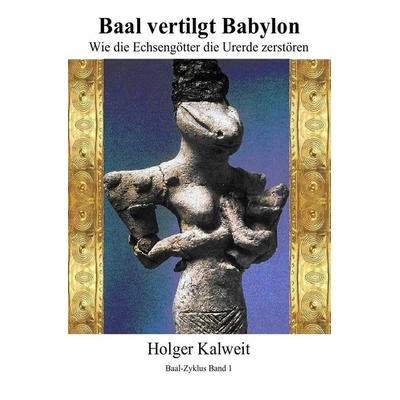 Baal vertilgt Babylon Wie die Echsengötter die Urerde zerstören, Taschenbuch von Holger Kalweit, Epubli, 978-3-7467-1150-8