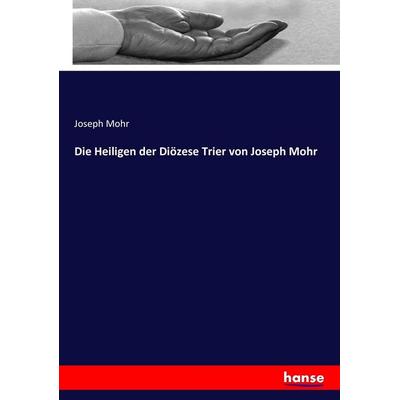 Die Heiligen der Diözese Trier von Joseph Mohr, Taschenbuch von Joseph Mohr, Hansebooks, 978-3-7433-7486-7