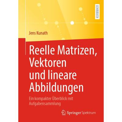 Reelle Matrizen, Vektoren und lineare Abbildungen, Taschenbuch von Jens Kunath, Springer Berlin, 978-3-662-65628-0