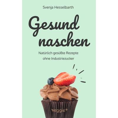 Gesund naschen, Taschenbuch von Svenja Hesselbarth, Veggie +, 978-3-692-64078-5