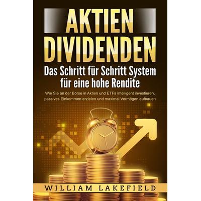 AKTIEN DIVIDENDEN - Das Schritt für Schritt System für eine hohe Rendite: Wie Sie an der Börse in Aktien und ETFs intelligent investieren, passives