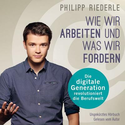 Wie wir arbeiten, und was wir fordern - Philipp Riederle, Audio, 9783981865806