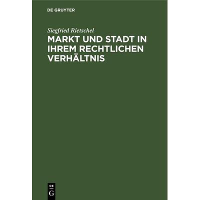Markt und Stadt in ihrem rechtlichen Verhältnis, Gebundene Ausgabe von Siegfried Rietschel, De Gruyter Mouton, 978-3-11-260935-4